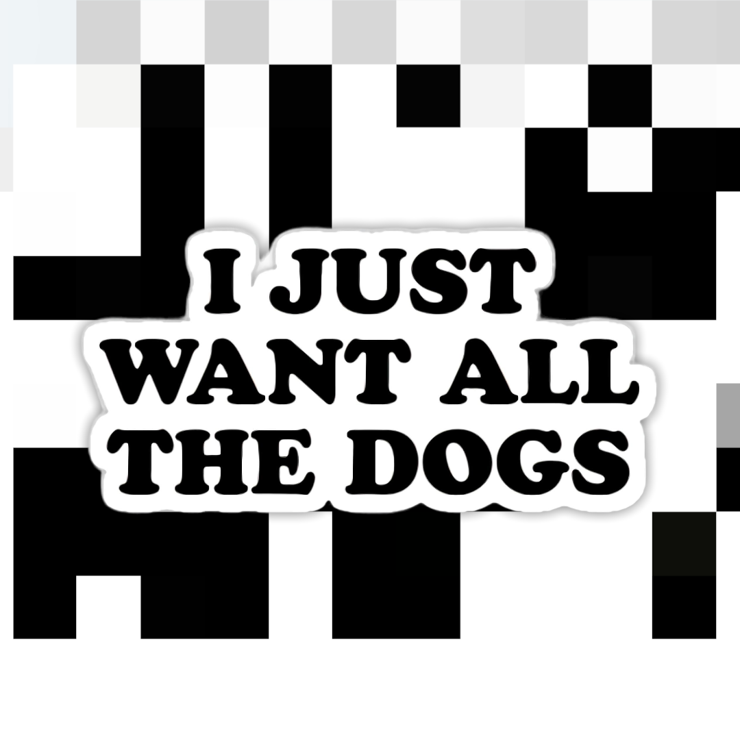 I Just Want All The Dogs Sticker